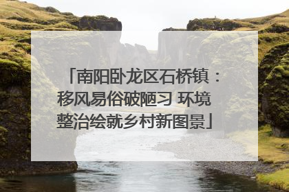 南阳卧龙区石桥镇：移风易俗破陋习 环境整治绘就乡村新图景