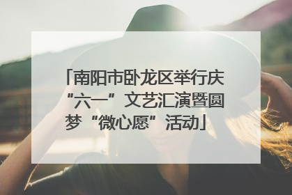南阳市卧龙区举行庆“六一”文艺汇演暨圆梦“微心愿”活动