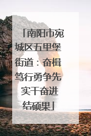 南阳市宛城区五里堡街道：奋楫笃行勇争先 实干奋进结硕果