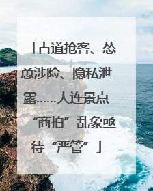 占道抢客、怂恿涉险、隐私泄露……大连景点“商拍”乱象亟待“严管”