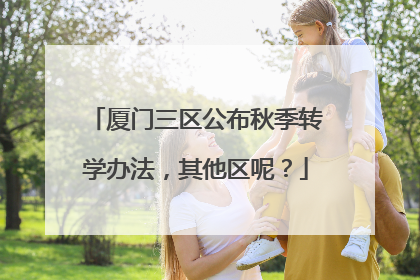 厦门三区公布秋季转学办法，其他区呢？