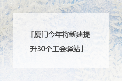 厦门今年将新建提升30个工会驿站