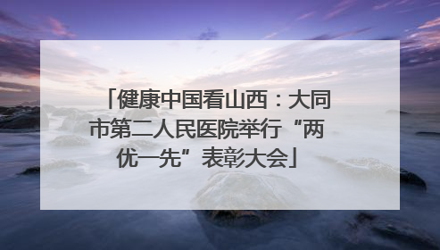 健康中国看山西：大同市第二人民医院举行“两优一先”表彰大会