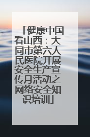 健康中国看山西：大同市第六人民医院开展安全生产宣传月活动之网络安全知识培训