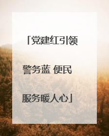 党建红引领警务蓝 便民服务暖人心