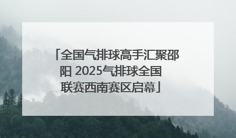 全国气排球高手汇聚邵阳 2025气排球全国联赛西南赛区启幕