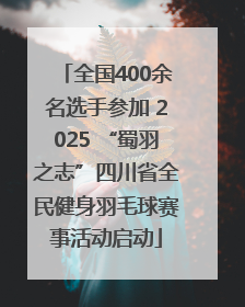 全国400余名选手参加 2025 “蜀羽之志”四川省全民健身羽毛球赛事活动启动