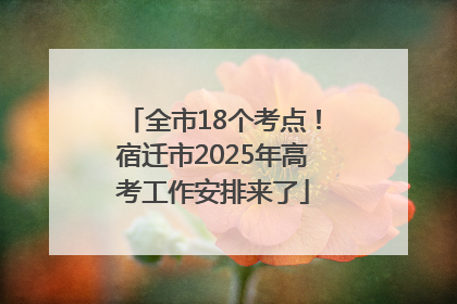 全市18个考点！宿迁市2025年高考工作安排来了
