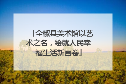 全椒县美术馆以艺术之名，绘就人民幸福生活新画卷