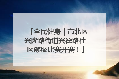 全民健身｜市北区兴隆路街道兴德路社区够级比赛开赛！