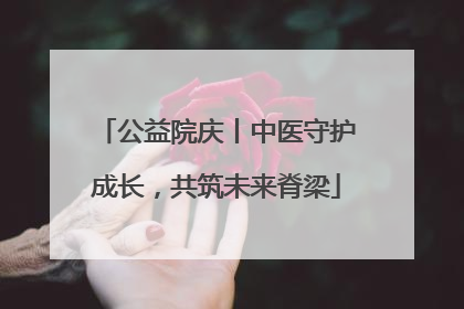 公益院庆丨中医守护成长，共筑未来脊梁