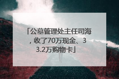 公墓管理处主任司海，收了70万现金、33.2万购物卡