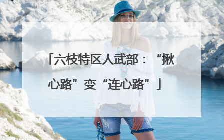 六枝特区人武部：“揪心路”变“连心路”