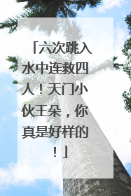六次跳入水中连救四人！天门小伙王朵，你真是好样的！