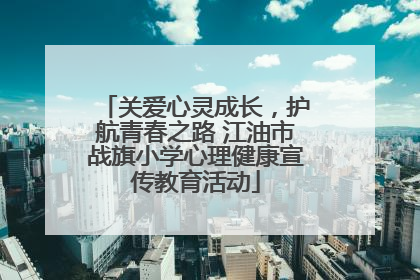 关爱心灵成长，护航青春之路 江油市战旗小学心理健康宣传教育活动