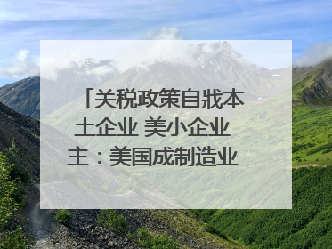 关税政策自戕本土企业 美小企业主：美国成制造业竞争力低地
