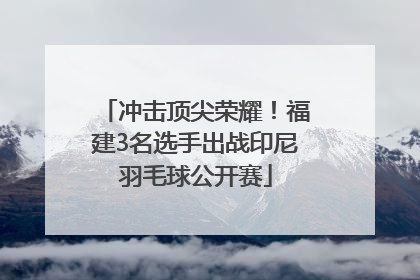 冲击顶尖荣耀！福建3名选手出战印尼羽毛球公开赛