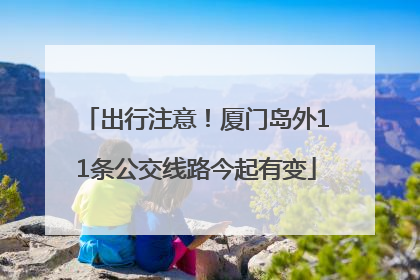 出行注意！厦门岛外11条公交线路今起有变