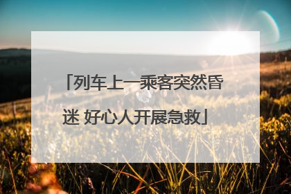 列车上一乘客突然昏迷 好心人开展急救
