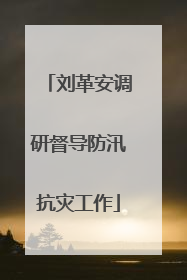 刘革安调研督导防汛抗灾工作