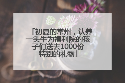 初夏的常州，认养一头牛为福利院的孩子们送去1000份特别的礼物