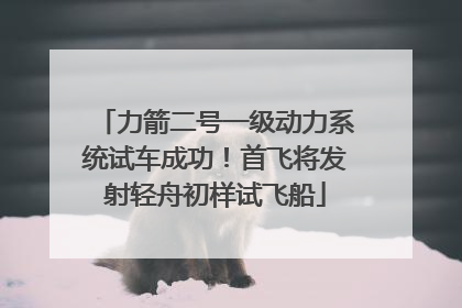 力箭二号一级动力系统试车成功！首飞将发射轻舟初样试飞船
