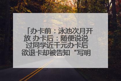 办卡前：泳池次月开放 办卡后：随便说说 过同学近千元办卡后欲退卡却被告知“写明不退不转”！