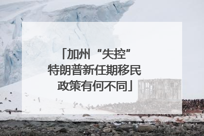 加州“失控” 特朗普新任期移民政策有何不同