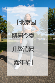 北京园博园今夏升级消夏嘉年华