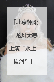 北京怀柔：龙舟大赛上演“水上拔河”