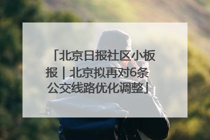 北京日报社区小板报｜北京拟再对6条公交线路优化调整