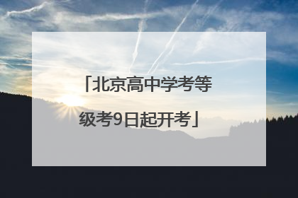 北京高中学考等级考9日起开考