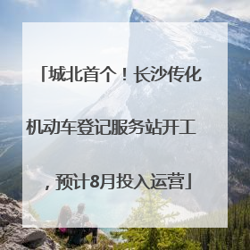 城北首个！长沙传化机动车登记服务站开工，预计8月投入运营