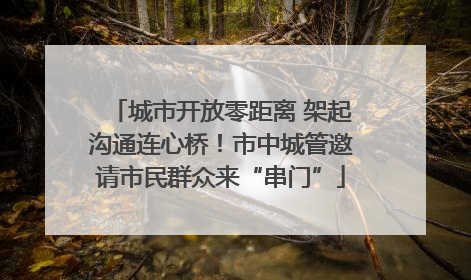 城市开放零距离 架起沟通连心桥！市中城管邀请市民群众来“串门”
