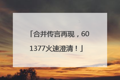 合并传言再现，601377火速澄清！