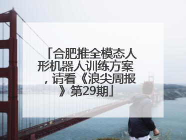 合肥推全模态人形机器人训练方案，请看《浪尖周报》第29期