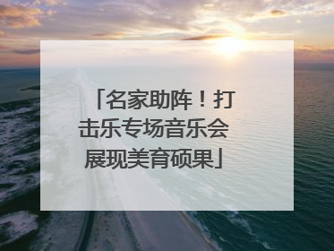 名家助阵！打击乐专场音乐会展现美育硕果