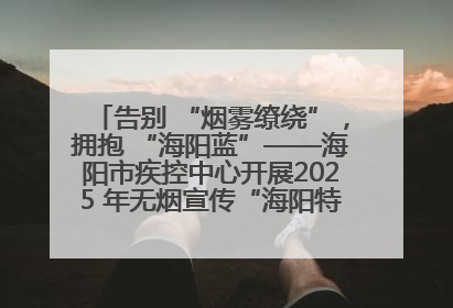 告别 “烟雾缭绕”，拥抱 “海阳蓝”——海阳市疾控中心开展2025 年无烟宣传“海阳特色”实践记录