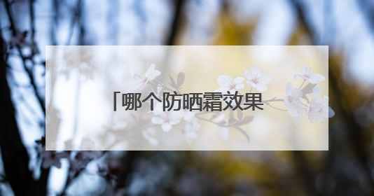 哪个防晒霜效果最好？推荐公认好用的防晒第一名，霸占回购榜首！