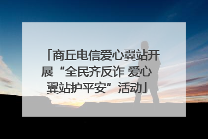 商丘电信爱心翼站开展“全民齐反诈 爱心翼站护平安”活动