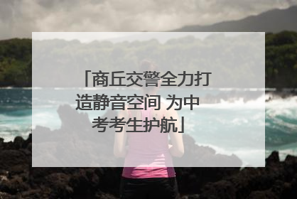 商丘交警全力打造静音空间 为中考考生护航