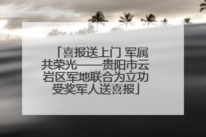 喜报送上门 军属共荣光——贵阳市云岩区军地联合为立功受奖军人送喜报