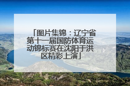 图片集锦：辽宁省第十一届国防体育运动锦标赛在沈阳于洪区精彩上演