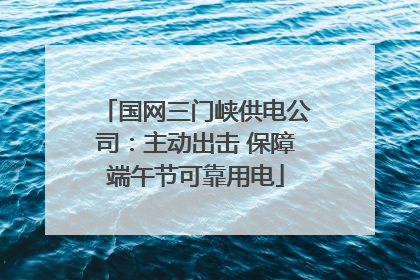 国网三门峡供电公司：主动出击 保障端午节可靠用电