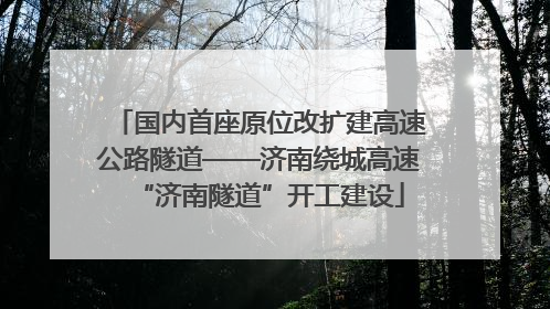 国内首座原位改扩建高速公路隧道——济南绕城高速“济南隧道”开工建设