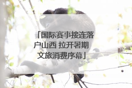 国际赛事接连落户山西 拉开暑期文旅消费序幕