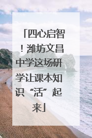 四心启智！潍坊文昌中学这场研学让课本知识“活”起来