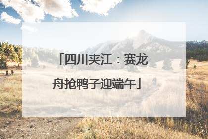 四川夹江：赛龙舟抢鸭子迎端午