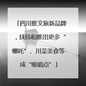四川推文旅新品牌，扶持和推出更多“哪吒”、川菜美食等成“吸睛点”