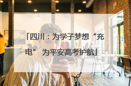 四川：为学子梦想“充电” 为平安高考护航